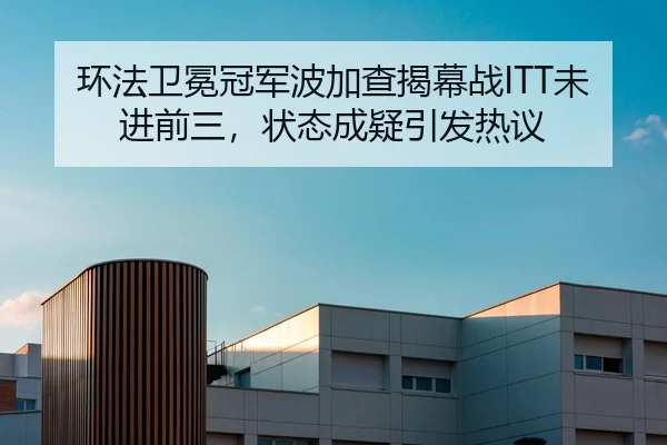 环法卫冕冠军波加查揭幕战ITT未进前三，状态成疑引发热议