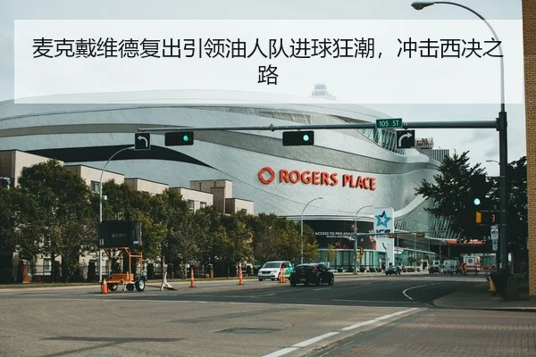 麦克戴维德复出引领油人队进球狂潮，冲击西决之路