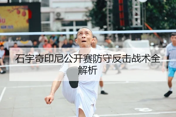 石宇奇印尼公开赛防守反击战术全解析